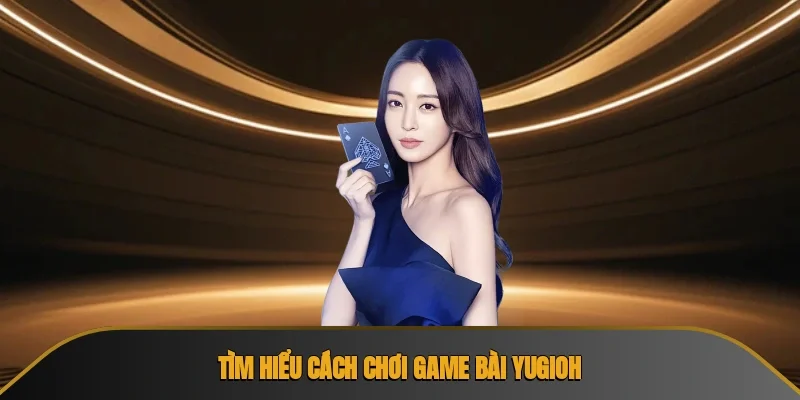 Tìm hiểu cá́ch chơi game bài yugioh