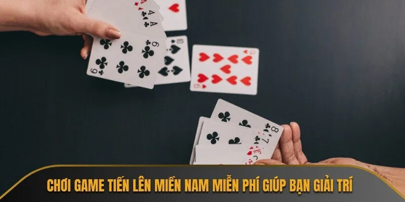 Chơi game Tiến Lên Miền Nam miễn phí giúp bạn giải trí 
